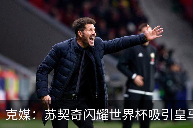 克媒：苏契奇闪耀世界杯吸引皇马等豪门关注，国米标价达6000万欧